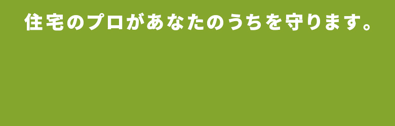 住宅のプロがあなたのお家を守ります。