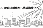 地球温暖化から地球沸騰化