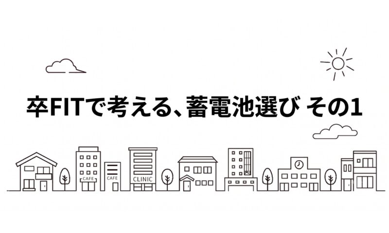 卒FITで考える、蓄電池選び　その1